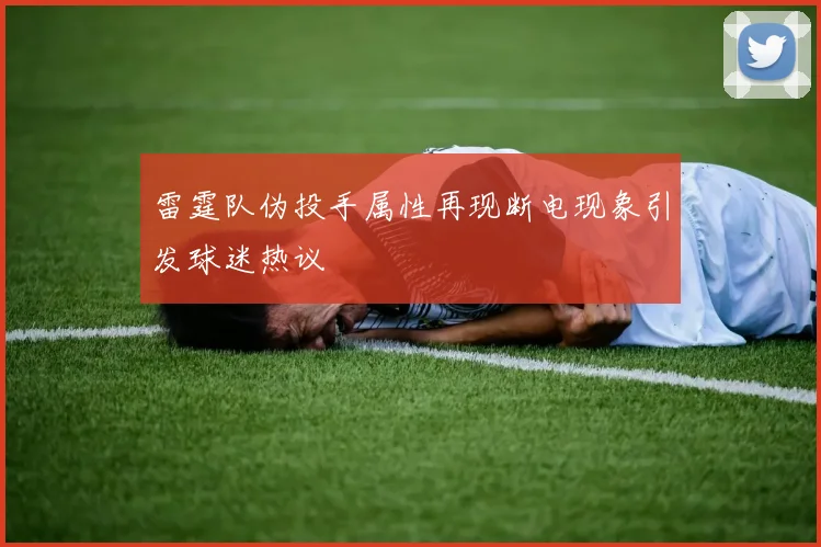 雷霆队伪投手属性再现断电现象引发球迷热议