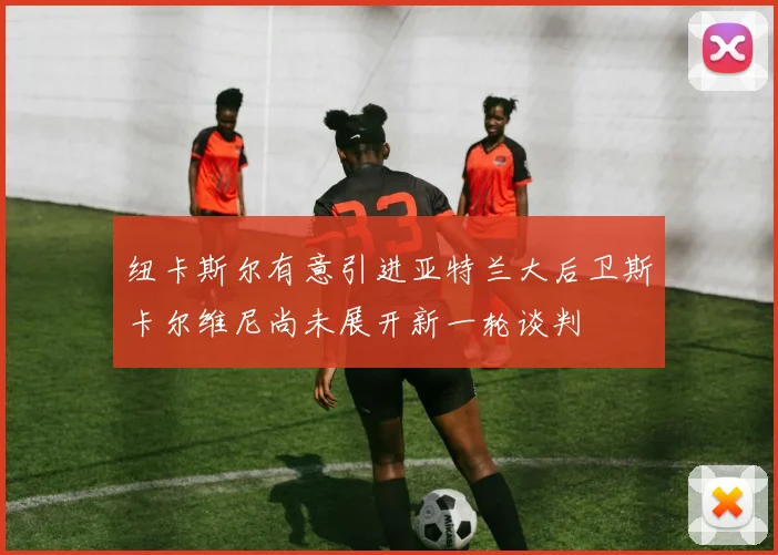 纽卡斯尔有意引进亚特兰大后卫斯卡尔维尼尚未展开新一轮谈判
