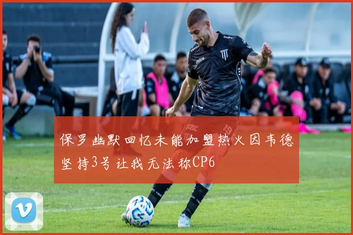 保罗幽默回忆未能加盟热火因韦德坚持3号让我无法称CP6