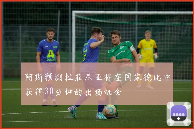 阿斯预测拉菲尼亚将在国家德比中获得30分钟的出场机会