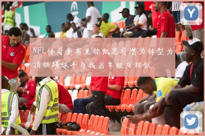 NFL传奇奥布里称凯恩有潜力转型为顶级踢球手与我当年经历相似