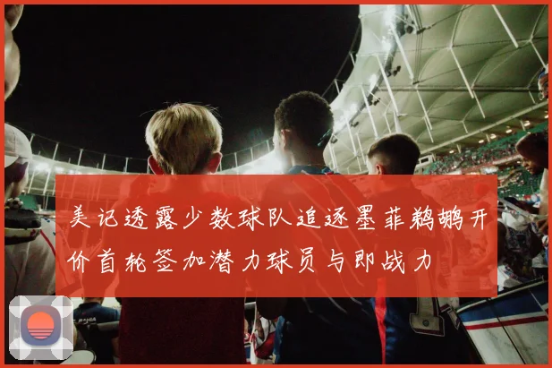 美记透露少数球队追逐墨菲鹈鹕开价首轮签加潜力球员与即战力