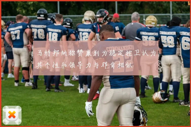 马特邦纳称赞康利为稳定控卫认为其个性和领导力与邓肯相似