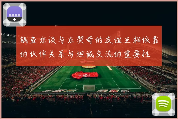 钱查尔谈与东契奇的友谊互相依靠的伙伴关系与坦诚交流的重要性