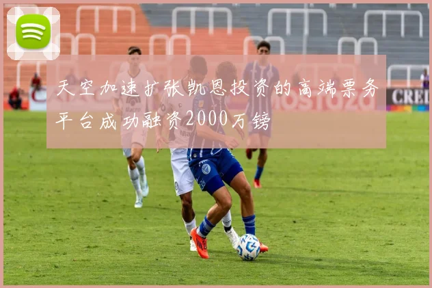 天空加速扩张凯恩投资的高端票务平台成功融资2000万镑