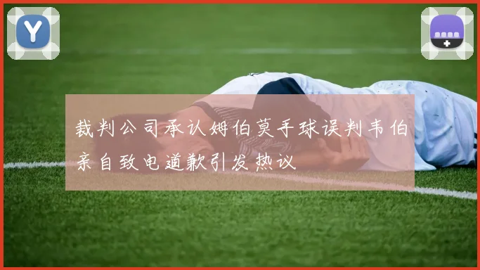 裁判公司承认姆伯莫手球误判韦伯亲自致电道歉引发热议