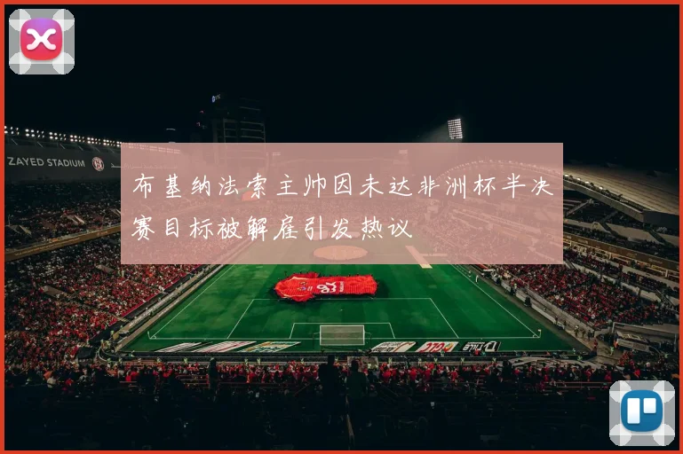 布基纳法索主帅因未达非洲杯半决赛目标被解雇引发热议