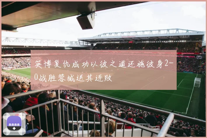 英博复仇成功以彼之道还施彼身2-0战胜蓉城送其连败
