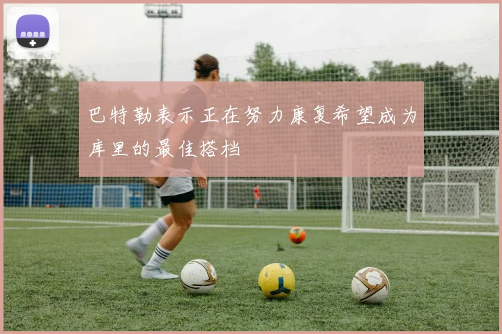 巴特勒表示正在努力康复希望成为库里的最佳搭档